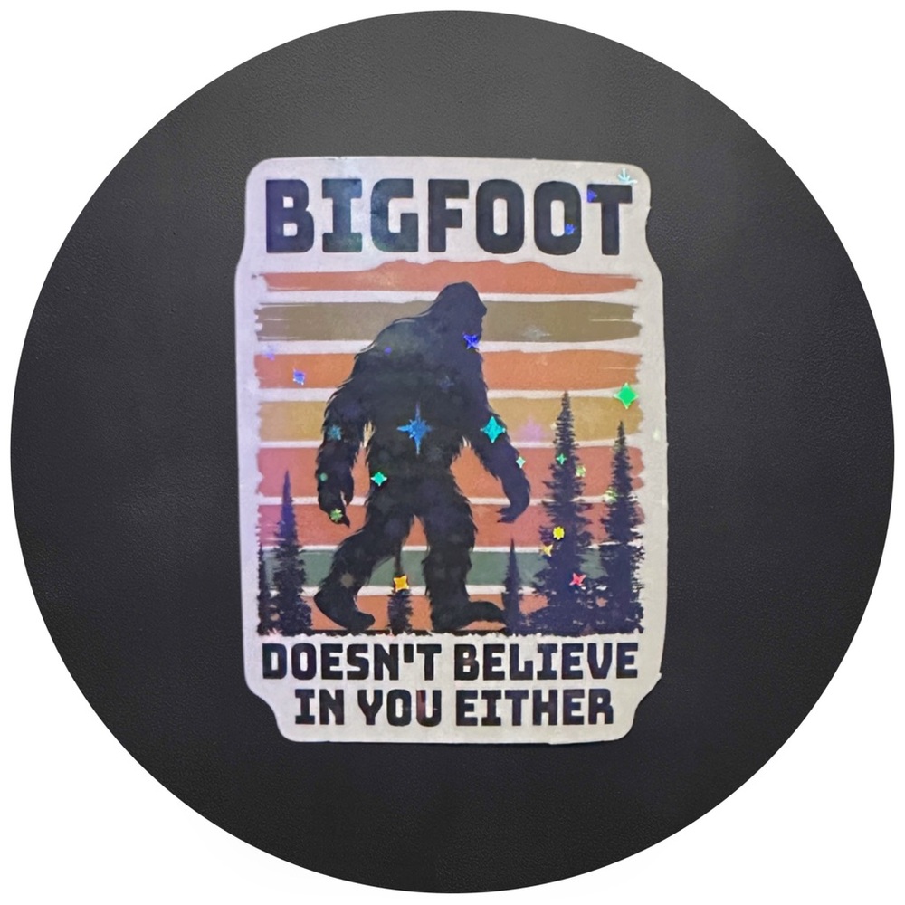 5 for $5 Bigfoot Doesn’t Believe In You Either Vinyl Holographic Sticker